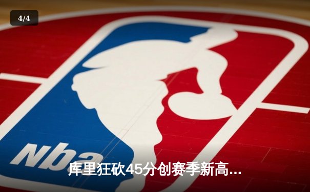 库里狂砍45分创赛季新高，勇士加时险胜凯尔特人迎六连胜 - 4