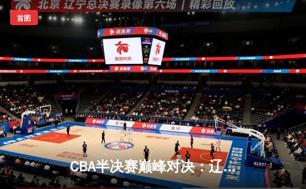 CBA半决赛巅峰对决：辽宁逆转广东夺赛点 赵继伟关键三分定乾坤