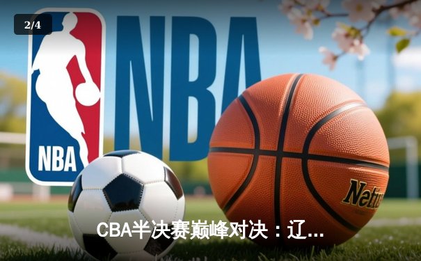 CBA半决赛巅峰对决：辽宁逆转广东夺赛点 赵继伟关键三分定乾坤 - 2