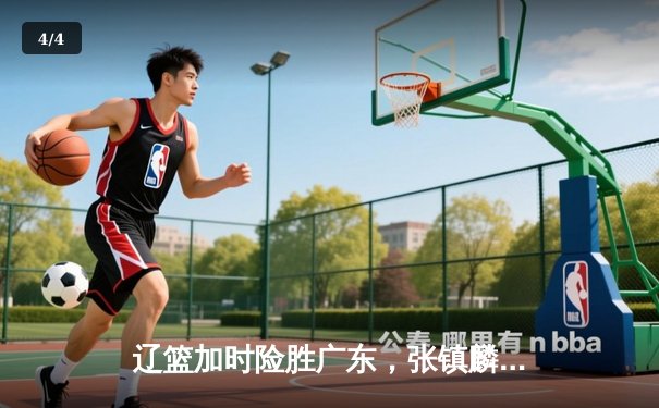 辽篮加时险胜广东，张镇麟34分创生涯新高，总决赛悬念延续 - 4