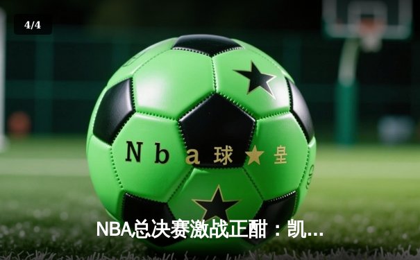NBA总决赛激战正酣：凯尔特人险胜勇士，塔图姆狂砍40分创纪录 - 4