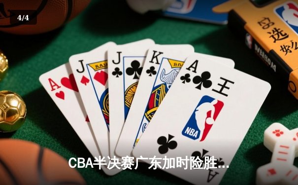 CBA半决赛广东加时险胜辽宁，周琦复出砍下28+15率队扳平总比分 - 4