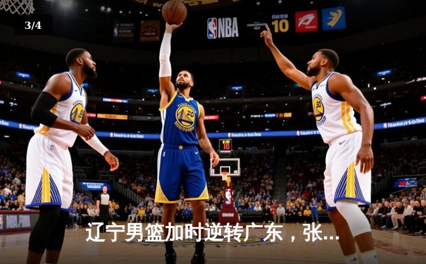 辽宁男篮加时逆转广东，张镇麟33分夺赛点，赵继伟贡献关键三分 - 3