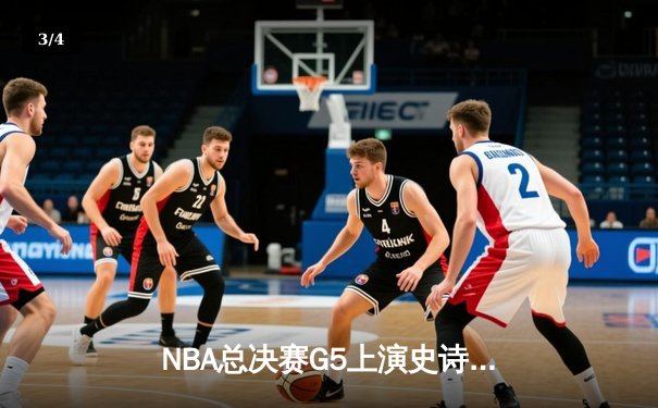 NBA总决赛G5上演史诗逆转 独行侠三分雨击溃凯尔特人迎首胜 - 3