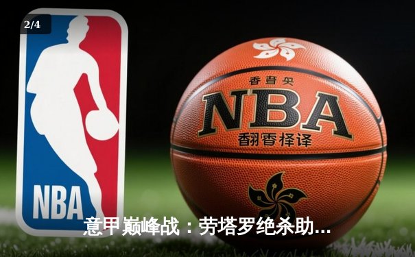 意甲巅峰战：劳塔罗绝杀助国米3-2逆转米兰，提前五轮锁定第20冠 - 2