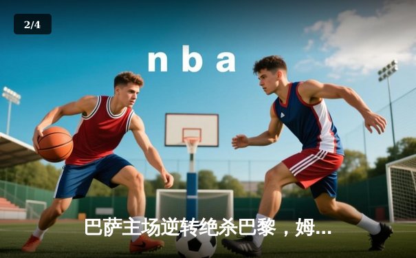 巴萨主场逆转绝杀巴黎，姆巴佩失点成转折点 - 2