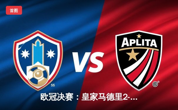 欧冠决赛：皇家马德里2-1绝杀利物浦，本泽马争议球未算