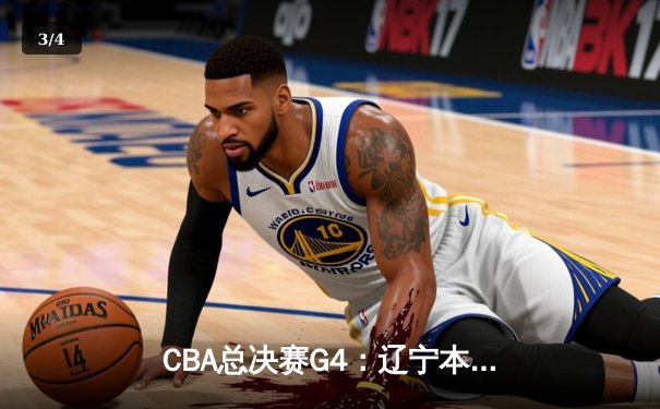 CBA总决赛G4：辽宁本钢逆转新疆伊力特 赵继伟砍下25分率队夺赛点 - 3