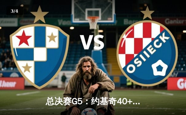 总决赛G5：约基奇40+13+7统治攻防，掘金逆转森林狼夺赛点 - 3