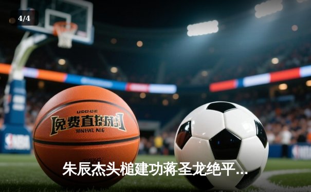 朱辰杰头槌建功蒋圣龙绝平 申花2-2三镇延续不败金身 - 4