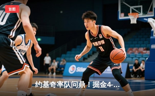 约基奇率队问鼎！掘金4-1热火首夺NBA总冠军