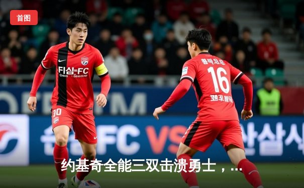 约基奇全能三双击溃勇士，掘金主场大胜展现卫冕冠军底蕴