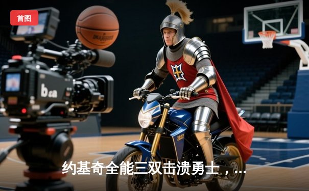 约基奇全能三双击溃勇士，掘金主场捍卫西部王座