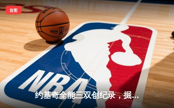 约基奇全能三双创纪录，掘金加时险胜勇士锁定季后赛席位
