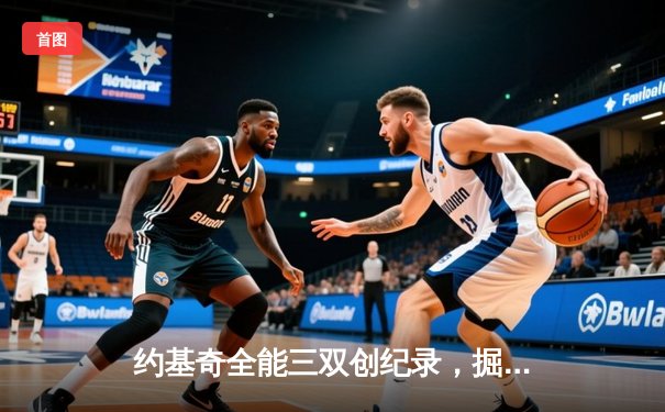 约基奇全能三双创纪录，掘金加时险胜勇士锁定季后赛席位
