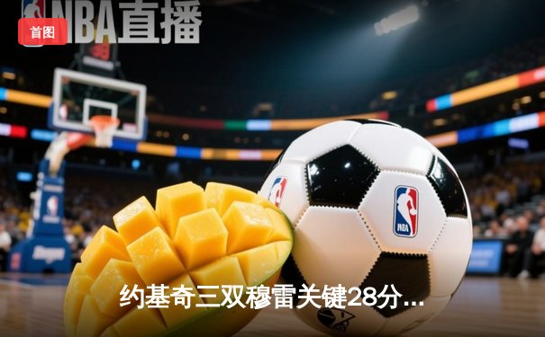 约基奇三双穆雷关键28分 掘金逆转森林狼总比分扳平