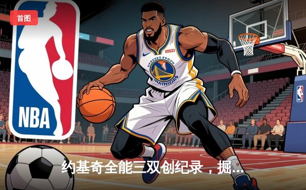 约基奇全能三双创纪录，掘金加时险胜勇士锁定季后赛席位