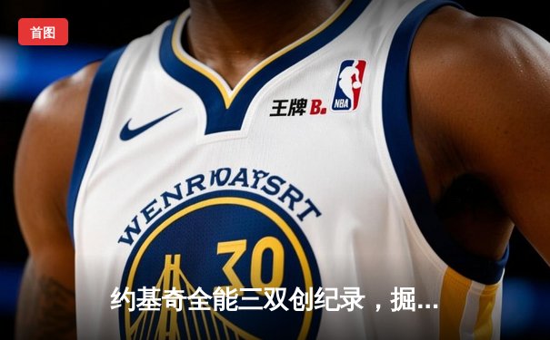 约基奇全能三双创纪录，掘金加时险胜勇士锁定季后赛席位